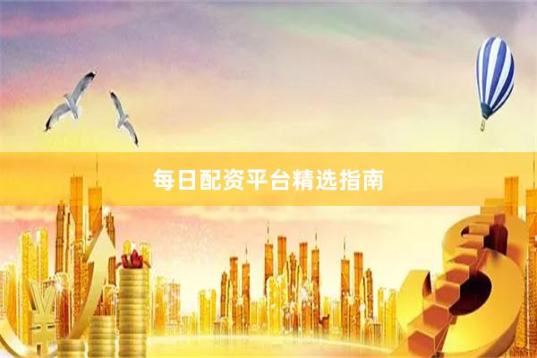 每日配资平台精选指南