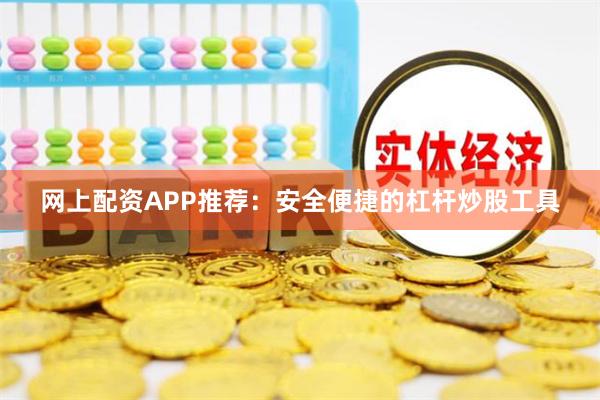 网上配资APP推荐：安全便捷的杠杆炒股工具