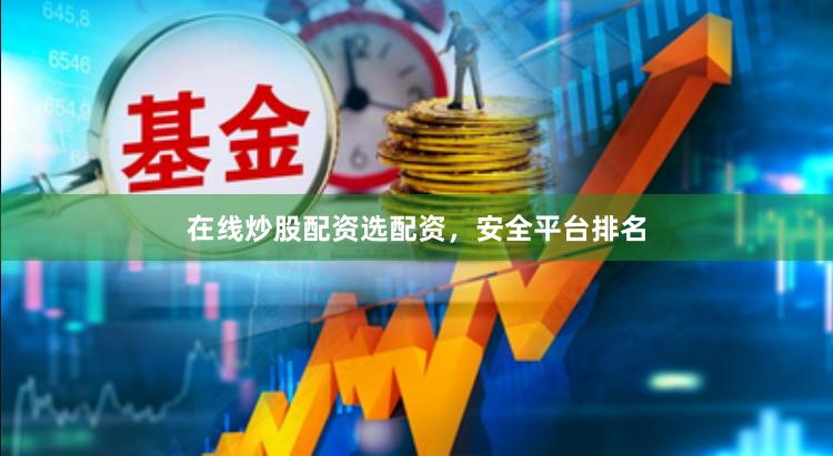在线炒股配资选配资，安全平台排名