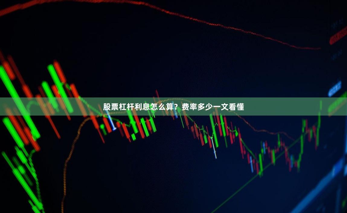 股票杠杆利息怎么算？费率多少一文看懂