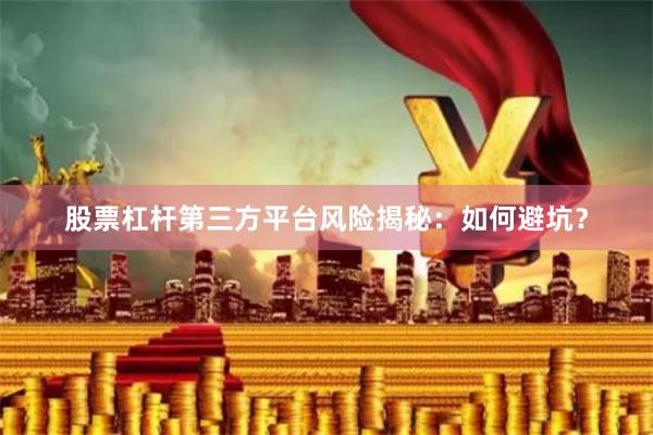 股票杠杆第三方平台风险揭秘：如何避坑？