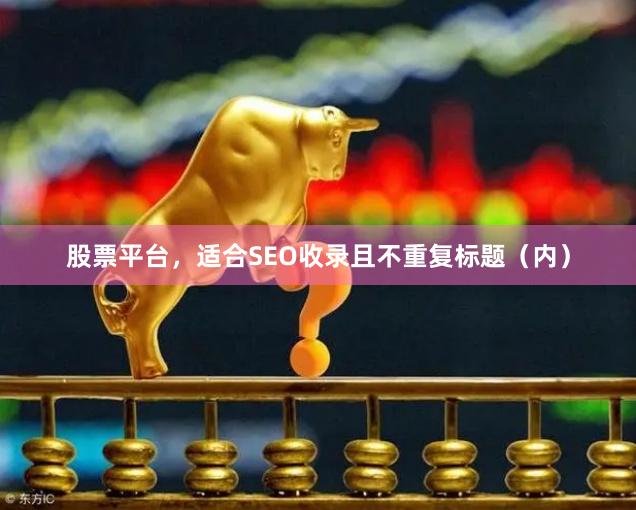 股票平台，适合SEO收录且不重复标题（内）