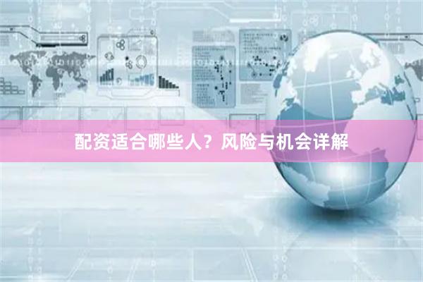 配资适合哪些人？风险与机会详解