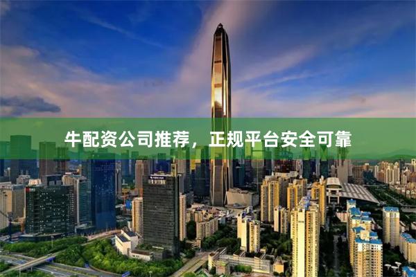 牛配资公司推荐，正规平台安全可靠
